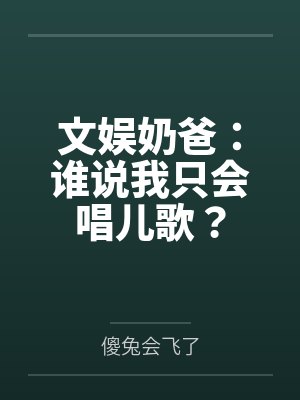 文娱奶爸:谁说我只会唱儿歌?封面
