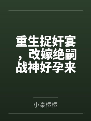 重生捉奸宴,改嫁绝嗣战神好孕来封面
