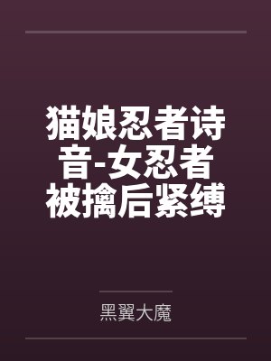 猫娘忍者诗音-女忍者被擒后紧缚改造穿环调教凌辱的故事封面
