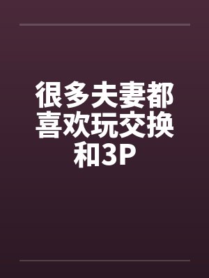 很多夫妻都喜欢玩交换和3P封面