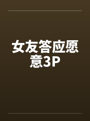 女友答应愿意3P封面