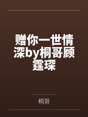赠你一世情深by桐哥顾霆琛