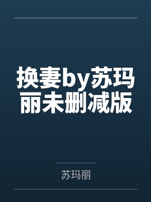 换妻by苏玛丽未删减版封面